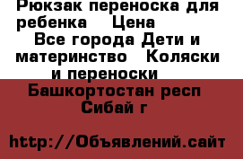 Рюкзак-переноска для ребенка  › Цена ­ 1 500 - Все города Дети и материнство » Коляски и переноски   . Башкортостан респ.,Сибай г.